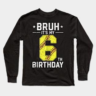 6 Year Old Birthday Softball Bruh It'S My 6Th Birthday Long Sleeve T-Shirt